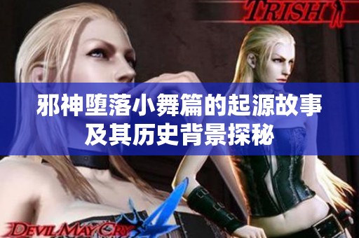 邪神堕落小舞篇的起源故事及其历史背景探秘