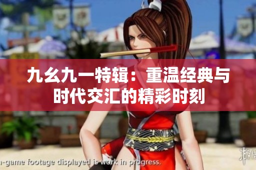 九幺九一特辑：重温经典与时代交汇的精彩时刻