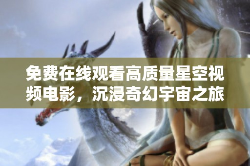 免费在线观看高质量星空视频电影，沉浸奇幻宇宙之旅
