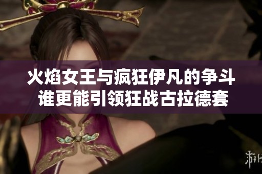 火焰女王与疯狂伊凡的争斗 谁更能引领狂战古拉德套装？