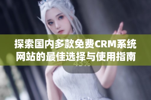 探索国内多款免费CRM系统网站的最佳选择与使用指南