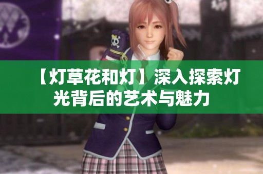 【灯草花和灯】深入探索灯光背后的艺术与魅力