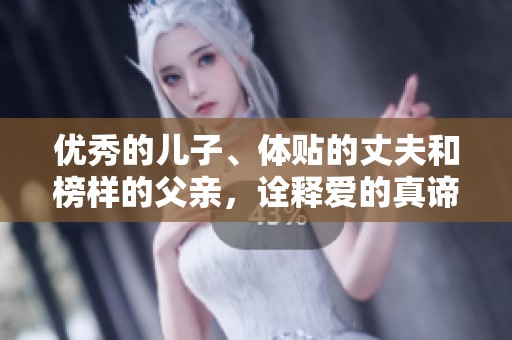 优秀的儿子、体贴的丈夫和榜样的父亲，诠释爱的真谛
