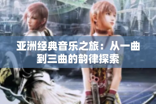 亚洲经典音乐之旅：从一曲到三曲的韵律探索