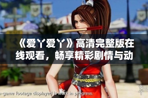 《爱丫爱丫》高清完整版在线观看，畅享精彩剧情与动人情感
