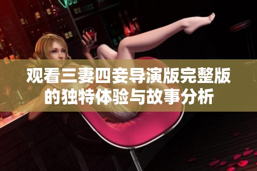 观看三妻四妾导演版完整版的独特体验与故事分析