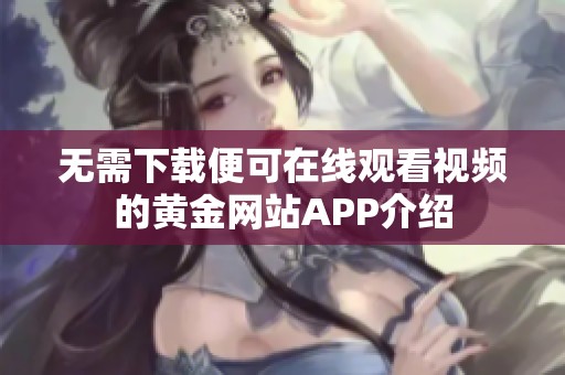 无需下载便可在线观看视频的黄金网站APP介绍
