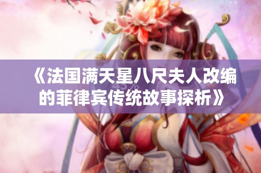 《法国满天星八尺夫人改编的菲律宾传统故事探析》