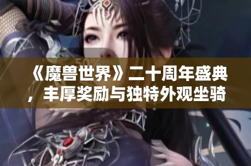 《魔兽世界》二十周年盛典，丰厚奖励与独特外观坐骑等你来拿