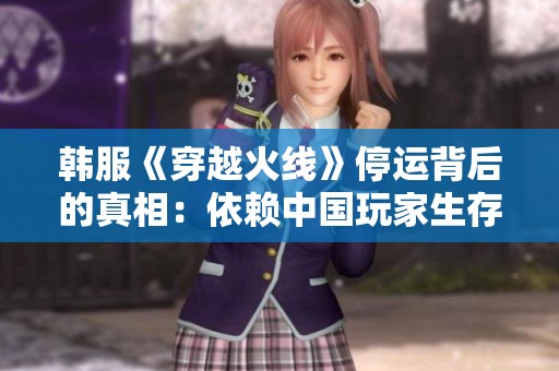 韩服《穿越火线》停运背后的真相：依赖中国玩家生存的困境
