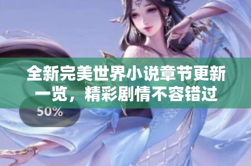 全新完美世界小说章节更新一览，精彩剧情不容错过