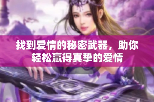 找到爱情的秘密武器，助你轻松赢得真挚的爱情