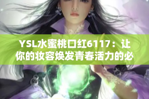 YSL水蜜桃口红6117：让你的妆容焕发青春活力的必备单品