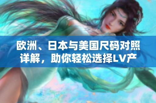 欧洲、日本与美国尺码对照详解，助你轻松选择LV产品