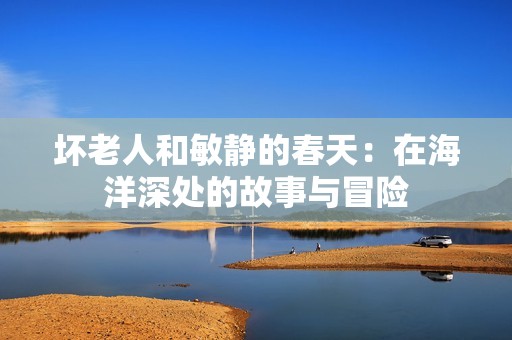 坏老人和敏静的春天：在海洋深处的故事与冒险