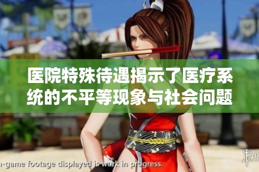 医院特殊待遇揭示了医疗系统的不平等现象与社会问题