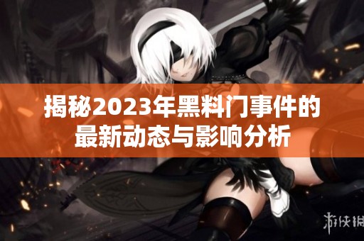 揭秘2023年黑料门事件的最新动态与影响分析