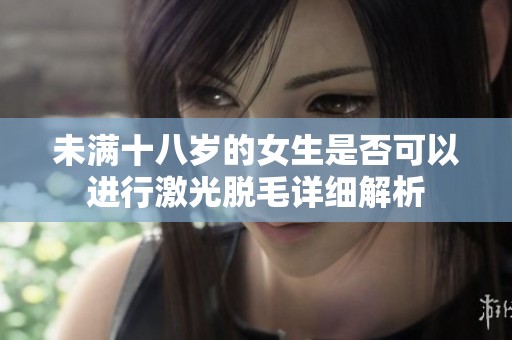 未满十八岁的女生是否可以进行激光脱毛详细解析