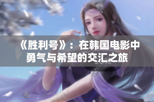 《胜利号》：在韩国电影中勇气与希望的交汇之旅