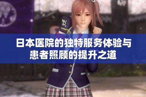 日本医院的独特服务体验与患者照顾的提升之道