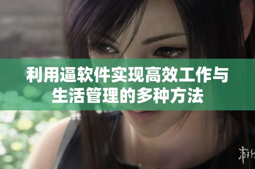 利用逼软件实现高效工作与生活管理的多种方法