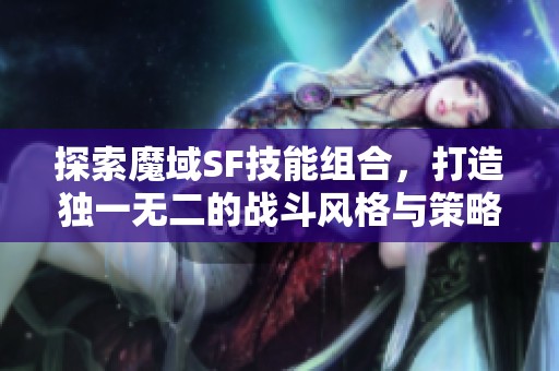 探索魔域SF技能组合，打造独一无二的战斗风格与策略推荐
