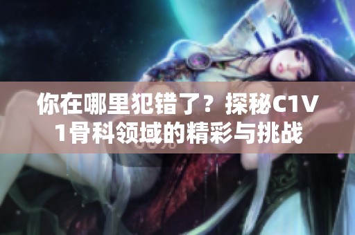 你在哪里犯错了？探秘C1V1骨科领域的精彩与挑战