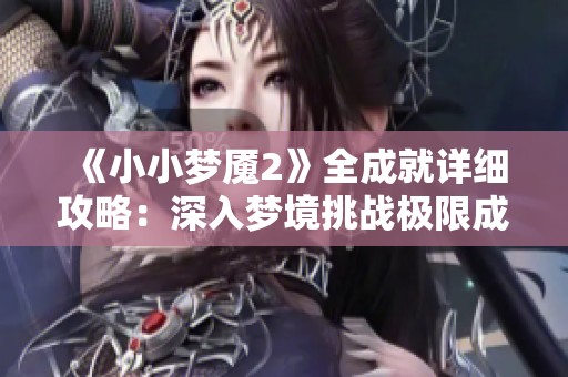 《小小梦魇2》全成就详细攻略：深入梦境挑战极限成就解锁指南