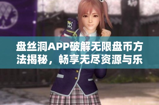 盘丝洞APP破解无限盘币方法揭秘，畅享无尽资源与乐趣