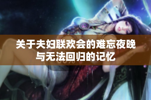 关于夫妇联欢会的难忘夜晚与无法回归的记忆
