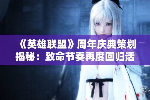 《英雄联盟》周年庆典策划揭秘：致命节奏再度回归活动详情!