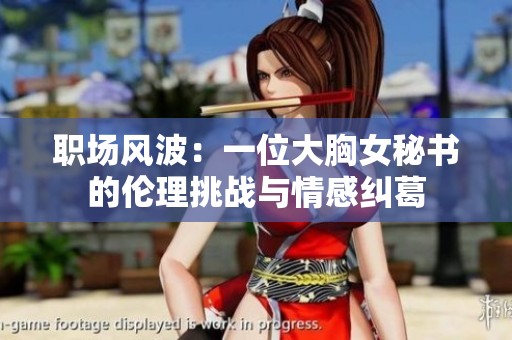 职场风波：一位大胸女秘书的伦理挑战与情感纠葛