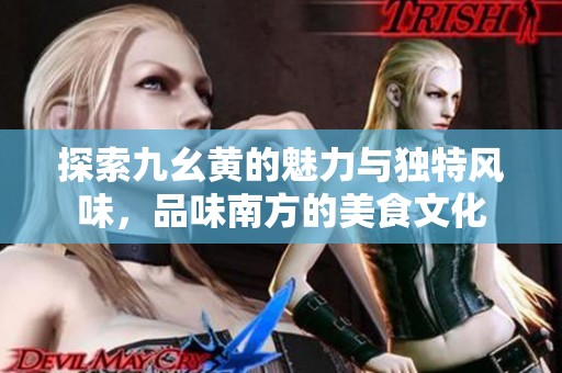 探索九幺黄的魅力与独特风味，品味南方的美食文化