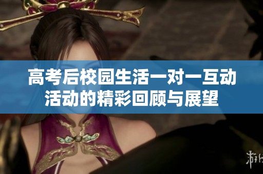 高考后校园生活一对一互动活动的精彩回顾与展望