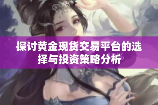探讨黄金现货交易平台的选择与投资策略分析