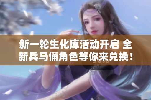 新一轮生化库活动开启 全新兵马俑角色等你来兑换！