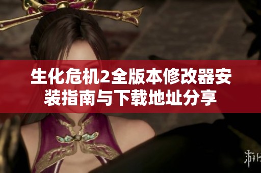 生化危机2全版本修改器安装指南与下载地址分享