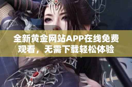全新黄金网站APP在线免费观看，无需下载轻松体验