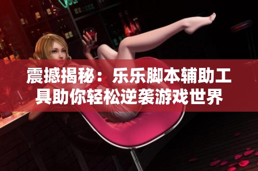 震撼揭秘：乐乐脚本辅助工具助你轻松逆袭游戏世界