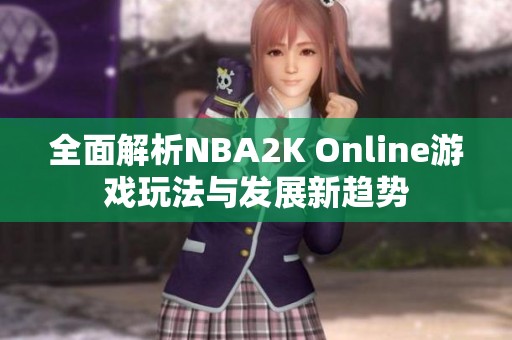 全面解析NBA2K Online游戏玩法与发展新趋势