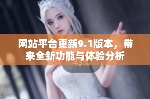 网站平台更新9.1版本，带来全新功能与体验分析