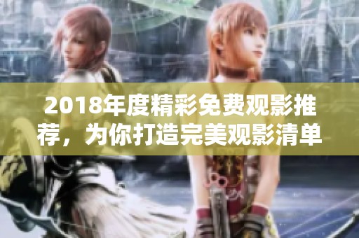 2018年度精彩免费观影推荐，为你打造完美观影清单