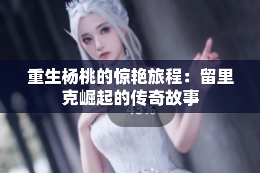 重生杨桃的惊艳旅程：留里克崛起的传奇故事