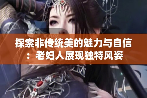 探索非传统美的魅力与自信：老妇人展现独特风姿