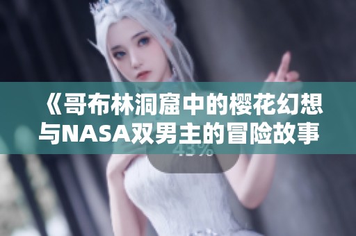《哥布林洞窟中的樱花幻想与NASA双男主的冒险故事》