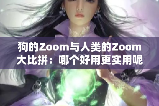 狗的Zoom与人类的Zoom大比拼：哪个好用更实用呢