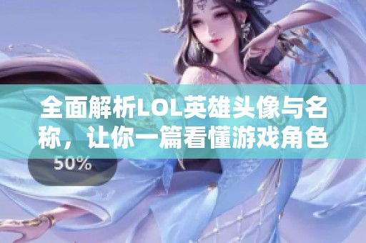 全面解析LOL英雄头像与名称，让你一篇看懂游戏角色大全
