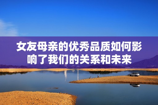 女友母亲的优秀品质如何影响了我们的关系和未来