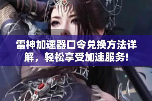 雷神加速器口令兑换方法详解，轻松享受加速服务!