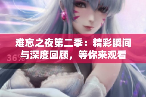 难忘之夜第二季：精彩瞬间与深度回顾，等你来观看